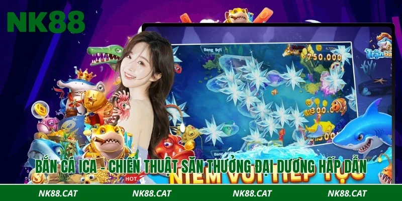 Bắn cá ICA - Chiến thuật săn thưởng đại dương hấp dẫn