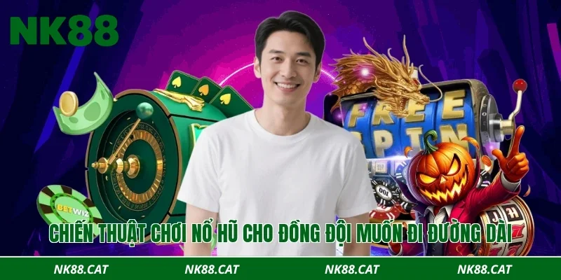Chiến thuật chơi nổ hũ cho đồng đội muốn đi đường dài