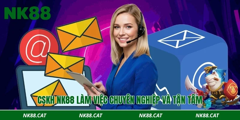 CSKH NK88 làm việc chuyên nghiệp và tận tâm