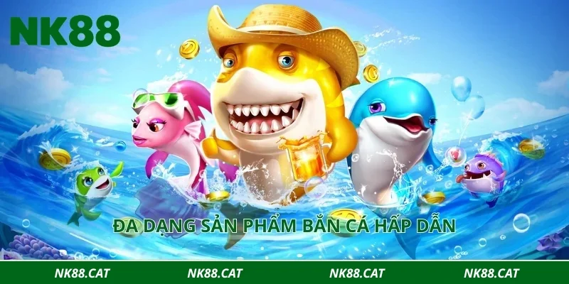 Đa dạng sản phẩm bắn cá hấp dẫn
