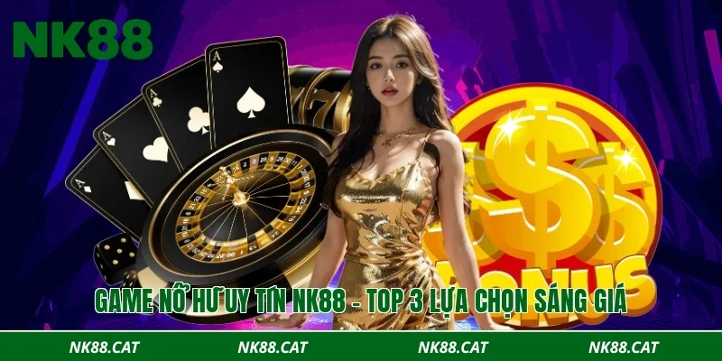 Game nổ hũ uy tín NK88 – Top 3 lựa chọn sáng giá
