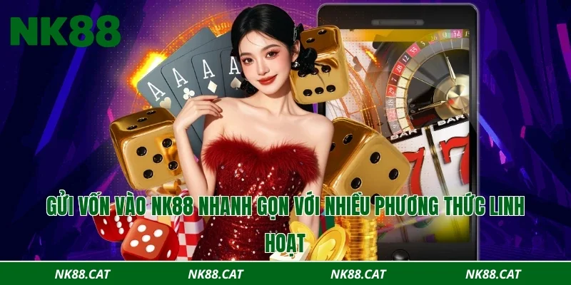 Gửi vốn vào NK88 nhanh gọn với nhiều phương thức linh hoạt