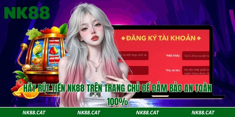 Hãy rút tiền NK88 trên trang chủ để đảm bảo an toàn 100%