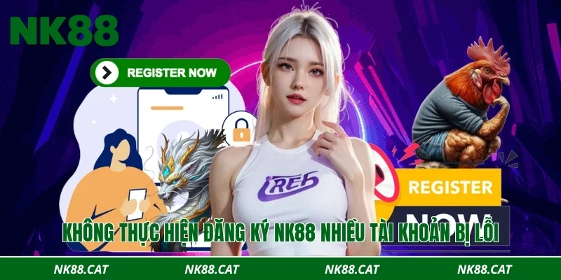 Không thực hiện đăng ký NK88 nhiều tài khoản bị lỗi