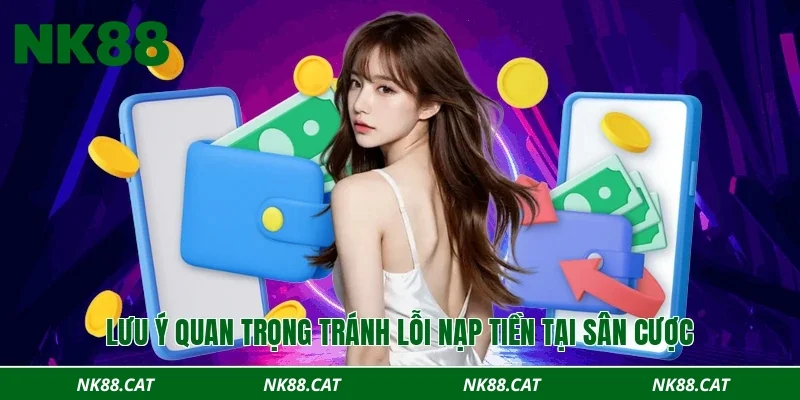 Lưu ý quan trọng tránh lỗi nạp tiền tại sân cược