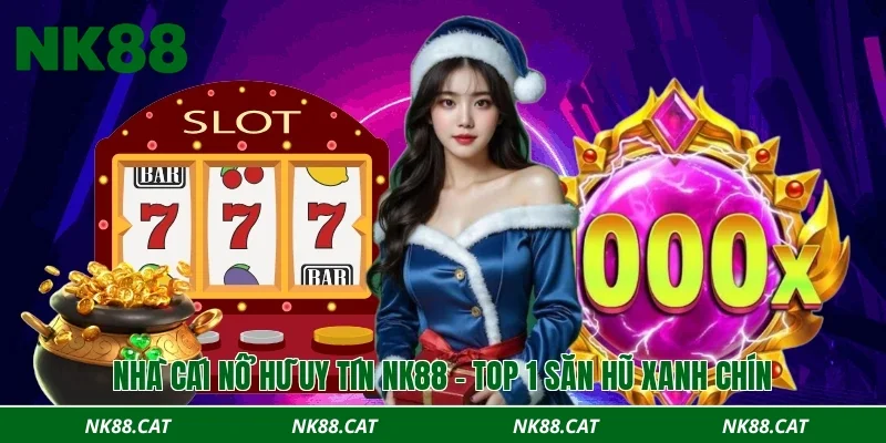 Nhà cái nổ hũ uy tín NK88 - Top 1 săn hũ xanh chín