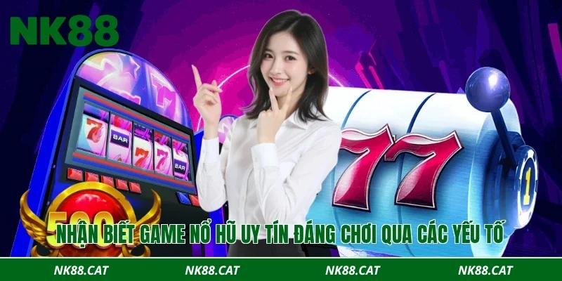 Nhận biết game nổ hũ uy tín đáng chơi qua các yếu tố