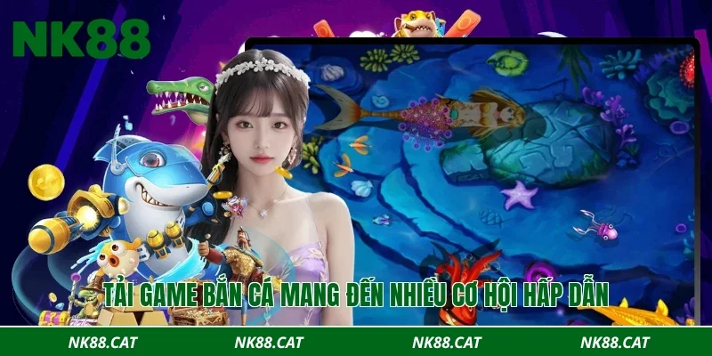 Tải game bắn cá mang đến nhiều cơ hội hấp dẫn